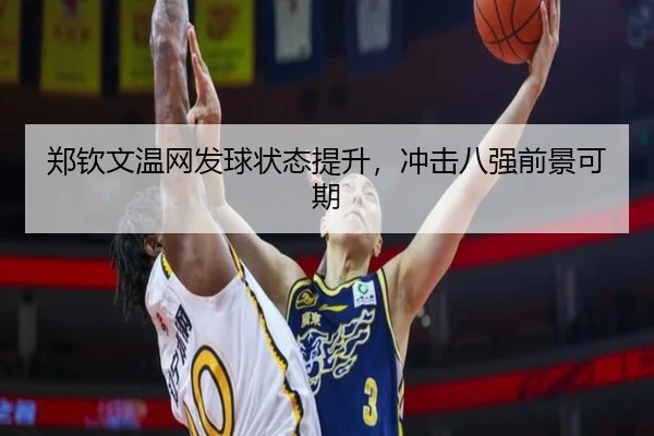 郑钦文温网发球状态提升,冲击八强前景可期